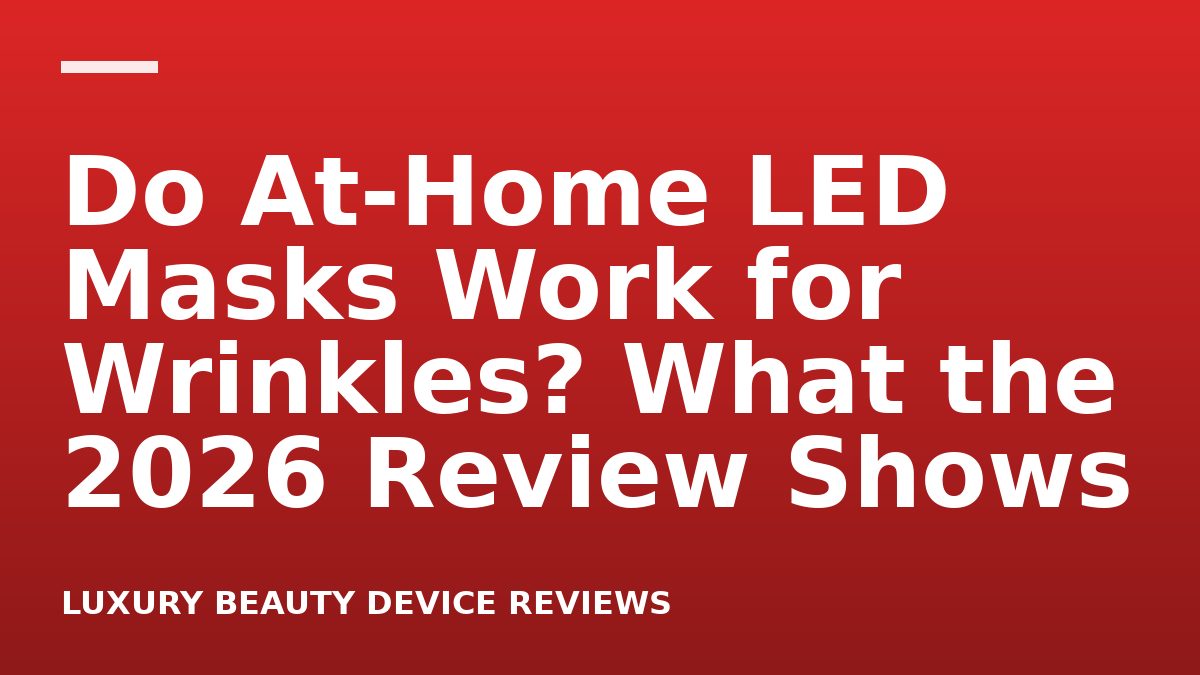 Do At-Home LED Masks Work for Wrinkles? What the 2026 Review Shows